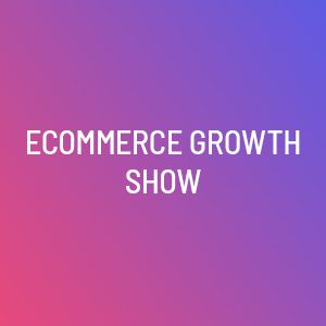 Ecommerce Growth Show
